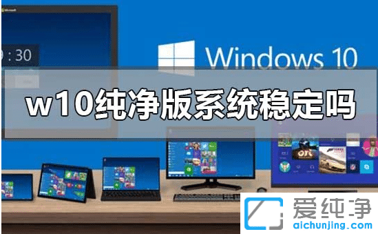 win10������ϵͳ�ȶ�����win10������ϵͳ�����Ա�