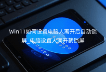 Win11ÈçºÎÉèÖõçÄÔÈËÀ뿪ºó×Ô¶¯ËøÆÁ_µçÄÔÉèÖÃÈËÀ뿪¾ÍËøÆÁ