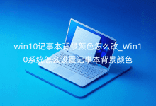 win10记事本背景颜色怎么改_Win10系统怎么设置记事本背景颜色